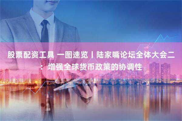 股票配资工具 一图速览丨陆家嘴论坛全体大会二：增强全球货币政策的协调性