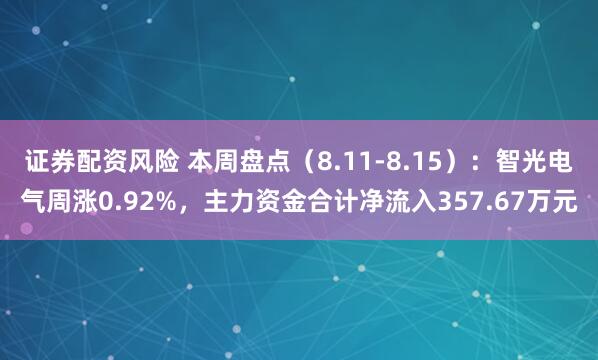 证券配资风险 本周盘点（8.11-8.15）：智光电气周涨0.92%，主力资金合计净流入357.67万元