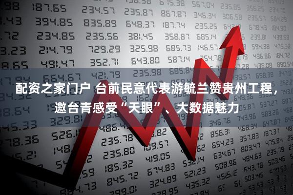 配资之家门户 台前民意代表游毓兰赞贵州工程，邀台青感受“天眼”、大数据魅力